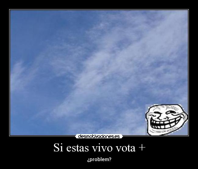 Si estas vivo vota + -