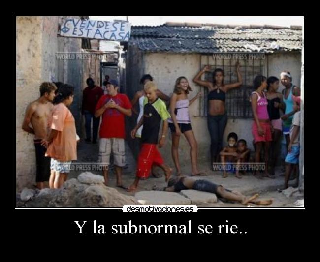 Y la subnormal se rie.. - 