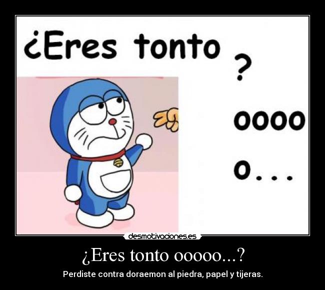 ¿Eres tonto ooooo...? - Perdiste contra doraemon al piedra, papel y tijeras.