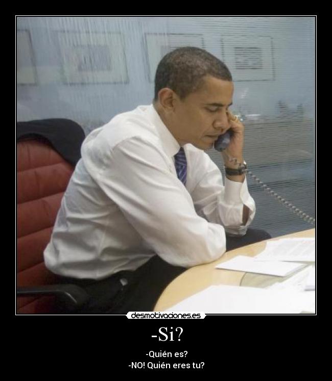 -Si? - -Quién es?
-NO! Quién eres tu?