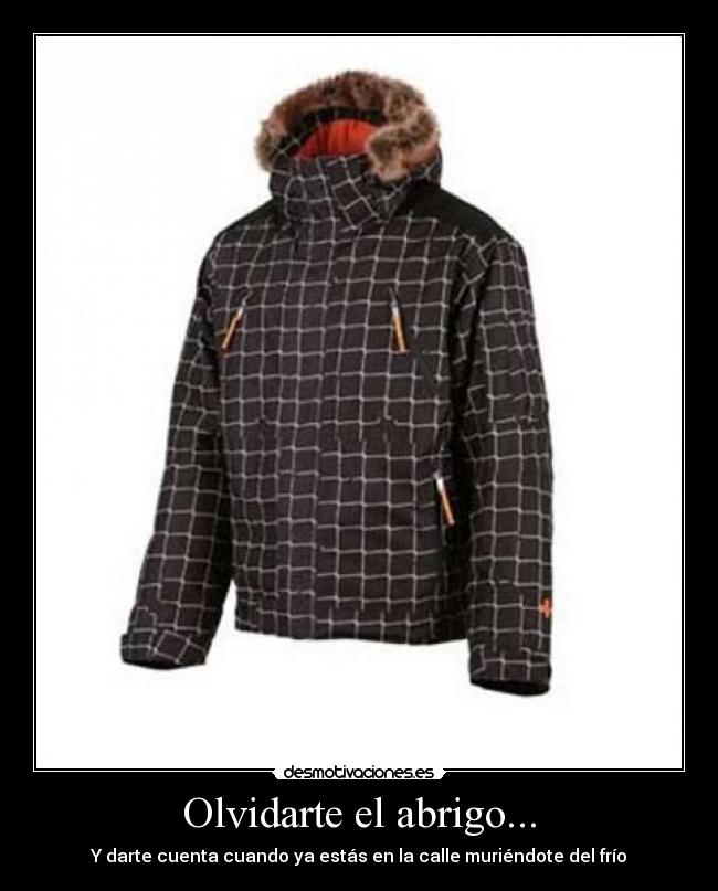 Olvidarte el abrigo... - Y darte cuenta cuando ya estás en la calle muriéndote del frío
