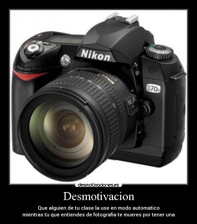 Desmotivacion - Que alguien de tu clase la use en modo automatico
mientras tu que entiendes de fotografia te mueres por tener una