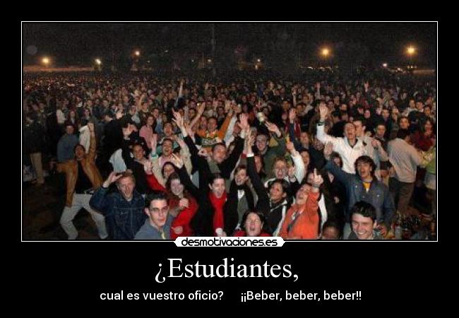 ¿Estudiantes,  - cual es vuestro oficio?      ¡¡Beber, beber, beber!!