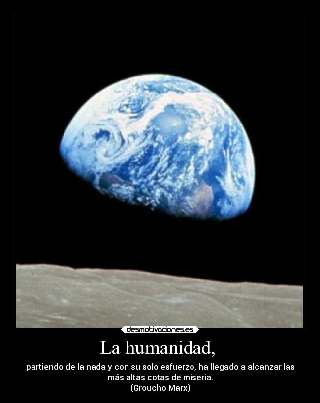 La humanidad,  - partiendo de la nada y con su solo esfuerzo, ha llegado a alcanzar las
más altas cotas de miseria.
(Groucho Marx)