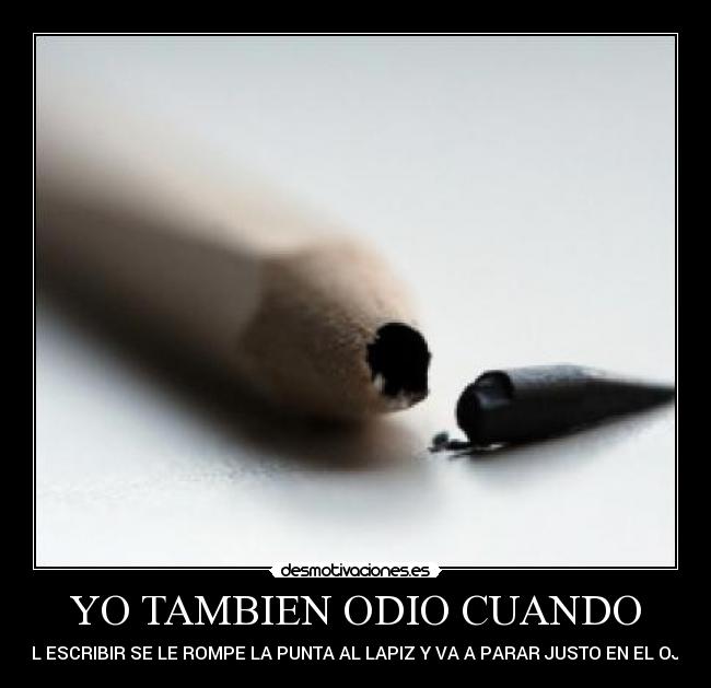 YO TAMBIEN ODIO CUANDO - AL ESCRIBIR SE LE ROMPE LA PUNTA AL LAPIZ Y VA A PARAR JUSTO EN EL OJO