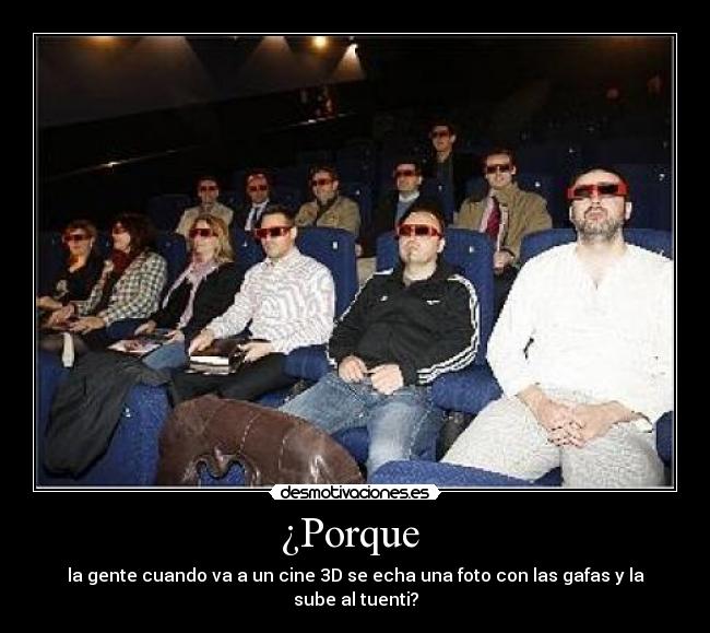 ¿Porque - la gente cuando va a un cine 3D se echa una foto con las gafas y la sube al tuenti?