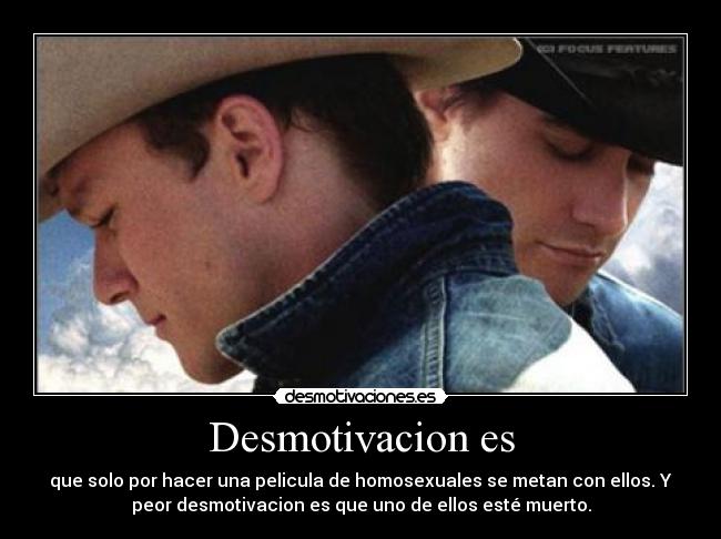 Desmotivacion es - que solo por hacer una pelicula de homosexuales se metan con ellos. Y
peor desmotivacion es que uno de ellos esté muerto.