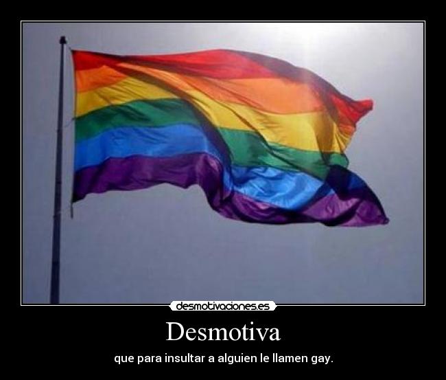 Desmotiva - que para insultar a alguien le llamen gay.