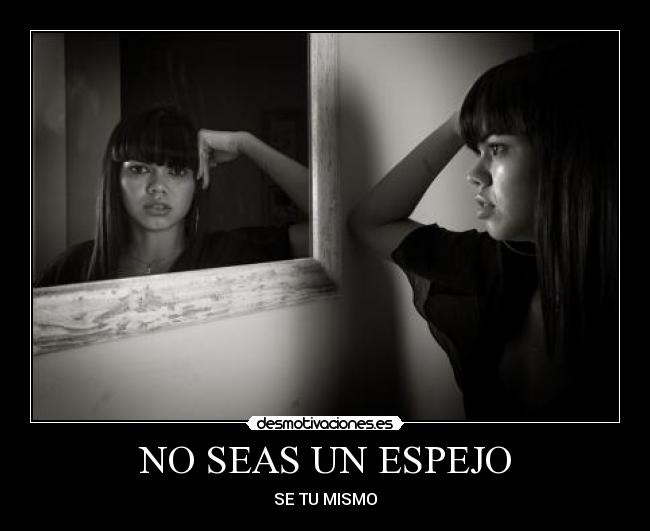 NO SEAS UN ESPEJO - SE TU MISMO