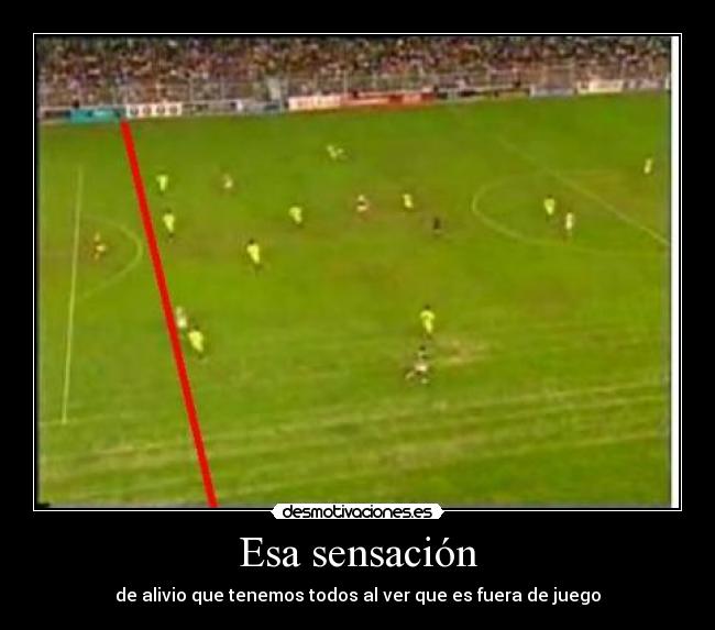 Esa sensación - de alivio que tenemos todos al ver que es fuera de juego