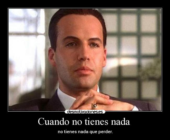 Cuando no tienes nada - no tienes nada que perder.