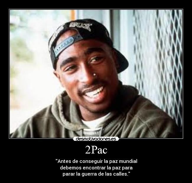 2Pac - Antes de conseguir la paz mundial
debemos encontrar la paz para
parar la guerra de las calles.