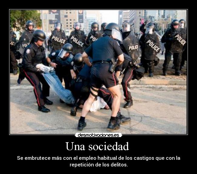 Una sociedad  - Se embrutece más con el empleo habitual de los castigos que con la
repetición de los delitos.