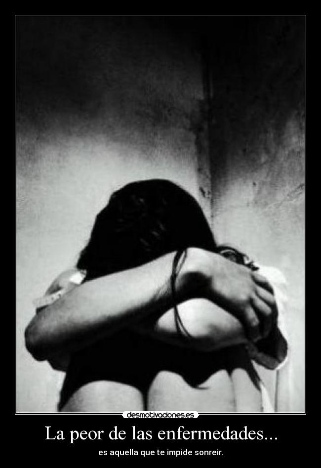 La peor de las enfermedades... - es aquella que te impide sonreir.