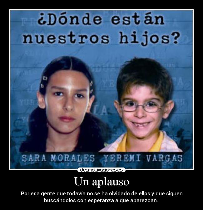 Un aplauso - Por esa gente que todavía no se ha olvidado de ellos y que siguen
buscándolos con esperanza a que aparezcan. 