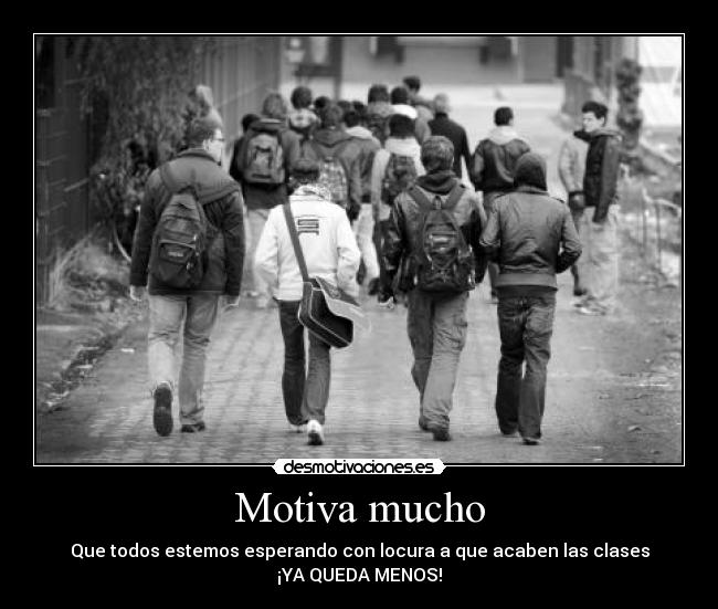 Motiva mucho - Que todos estemos esperando con locura a que acaben las clases
¡YA QUEDA MENOS!