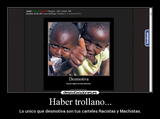 Haber trollano... - Lo unico que desmotiva son tus carteles Racistas y Machistas.