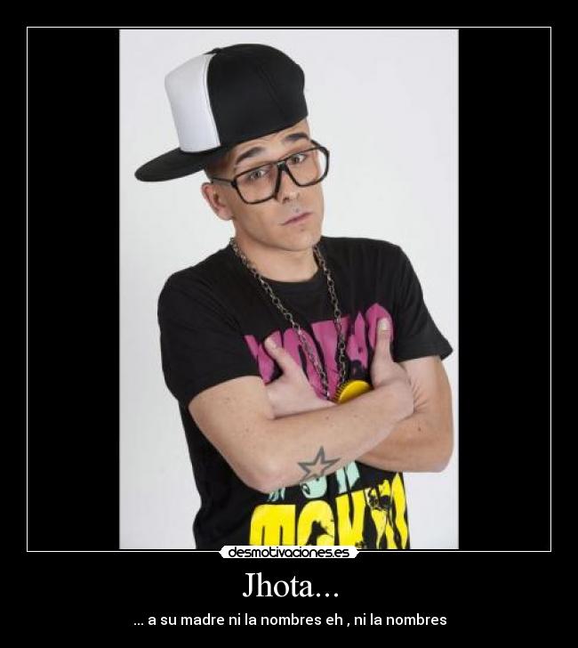 Jhota... - ... a su madre ni la nombres eh , ni la nombres