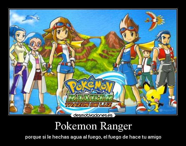 Pokemon Ranger - porque si le hechas agua al fuego, el fuego de hace tu amigo
