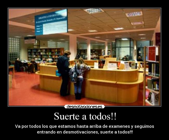 Suerte a todos!! - Va por todos los que estamos hasta arriba de examenes y seguimos
entrando en desmotivaciones, suerte a todos!!!