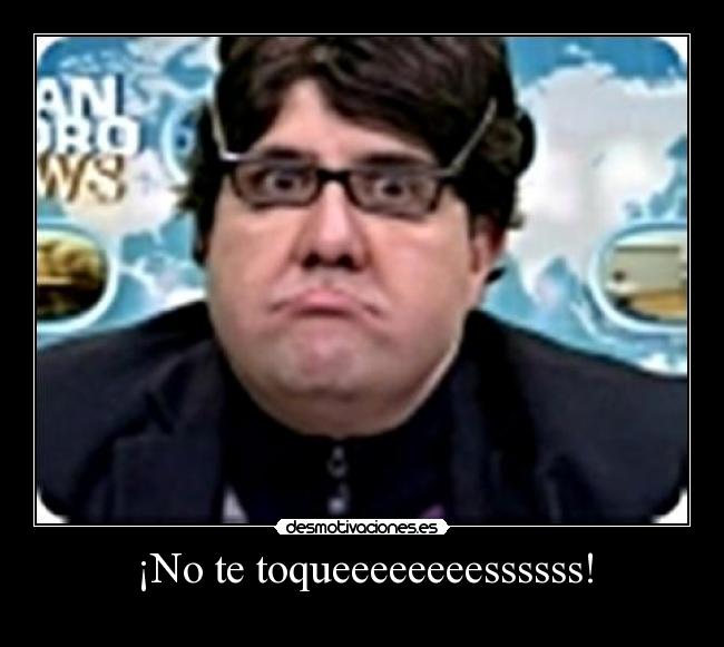 ¡No te toqueeeeeeeessssss! - 