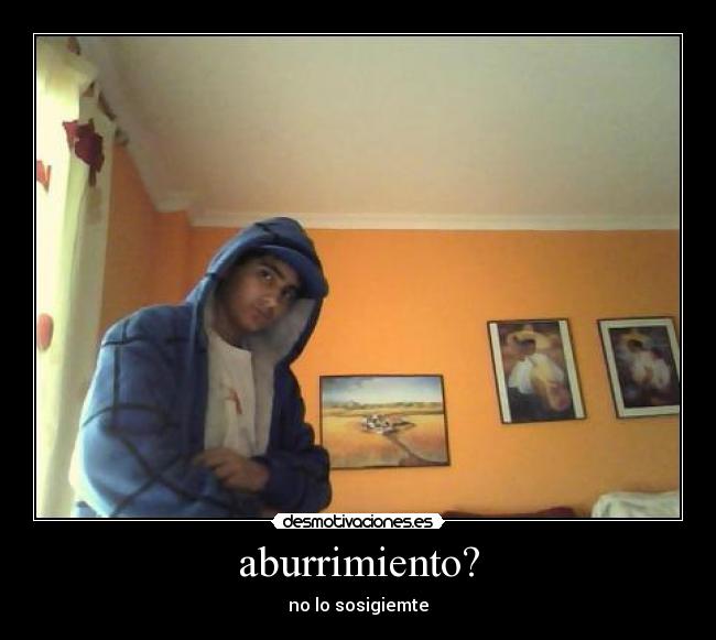 aburrimiento? - no lo sosigiemte