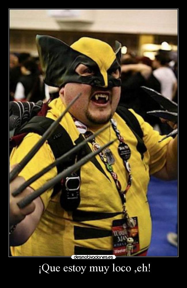 ¡Que estoy muy loco ,eh! -