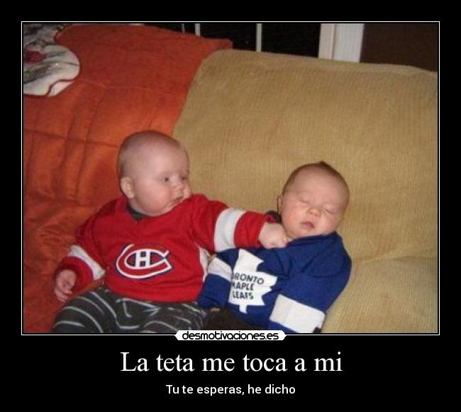 La teta me toca a mi -