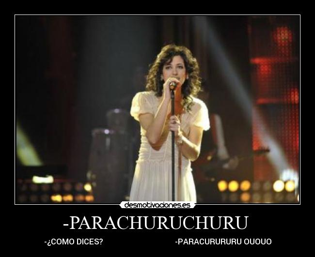 -PARACHURUCHURU  - -¿COMO DICES?                                     -PARACURURURU OUOUO