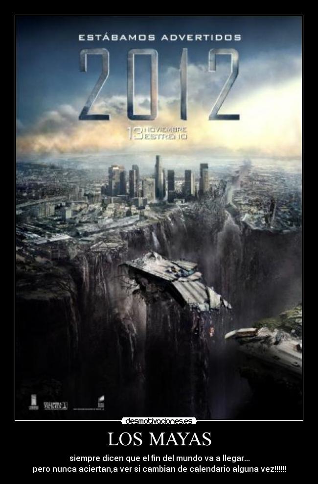 LOS MAYAS - siempre dicen que el fin del mundo va a llegar...
pero nunca aciertan,a ver si cambian de calendario alguna vez!!!!!!