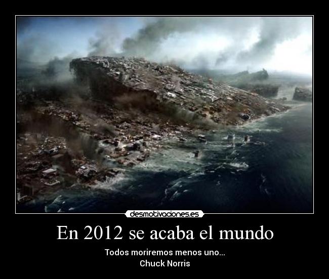 En 2012 se acaba el mundo - Todos moriremos menos uno...
Chuck Norris