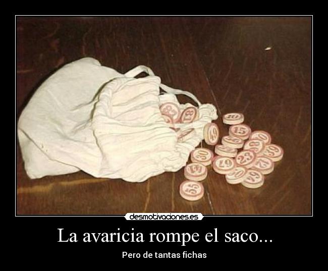 La avaricia rompe el saco... -