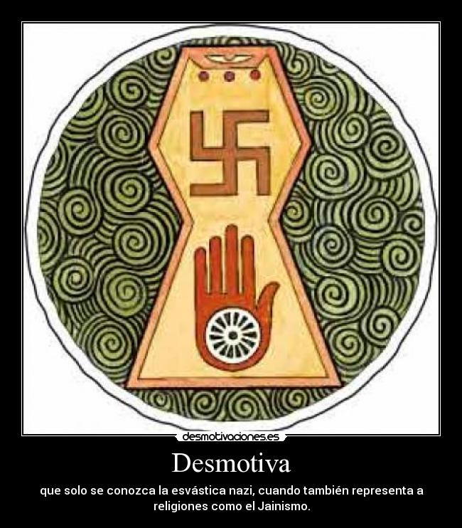 Desmotiva - que solo se conozca la esvástica nazi, cuando también representa a
religiones como el Jainismo.