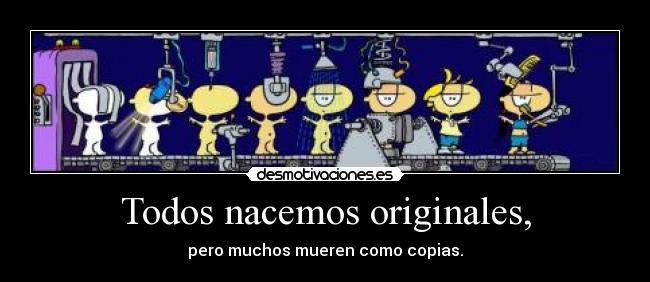 Todos nacemos originales, - pero muchos mueren como copias.