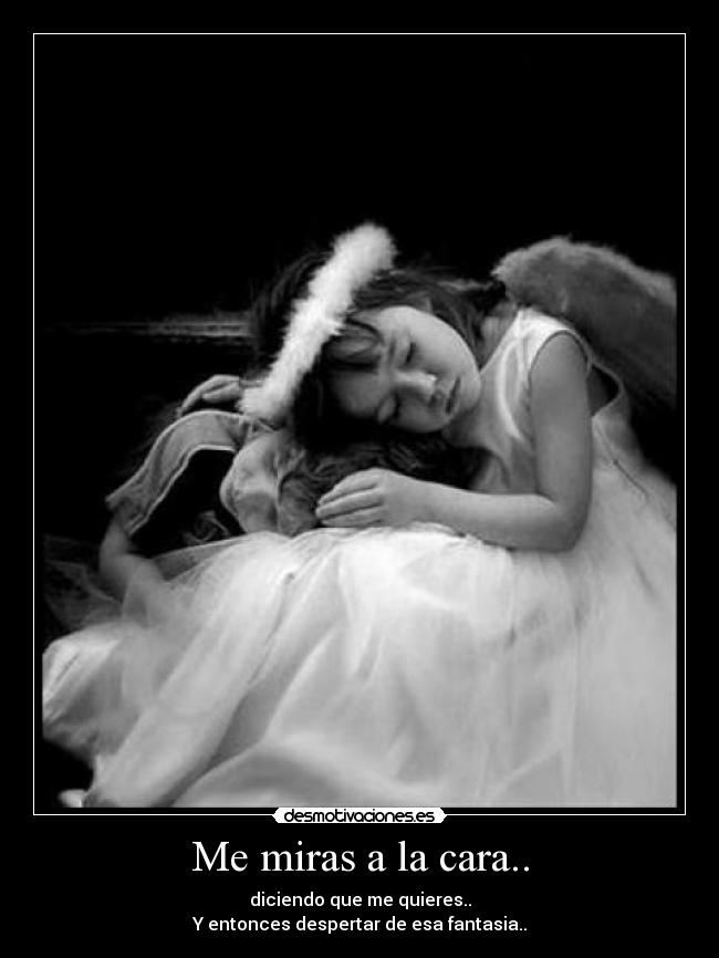 Me miras a la cara.. -