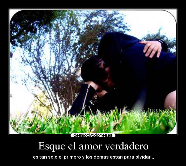 Esque el amor verdadero - es tan solo el primero y los demas estan para olvidar...