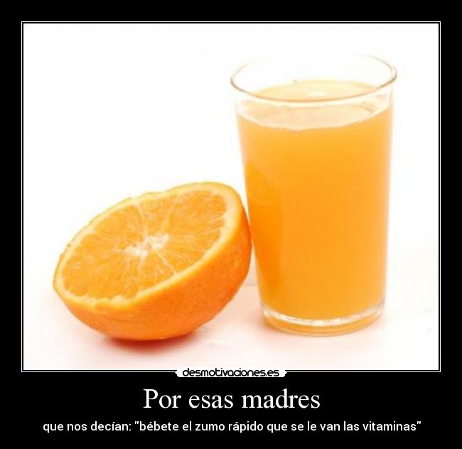 Por esas madres - que nos decían: bébete el zumo rápido que se le van las vitaminas