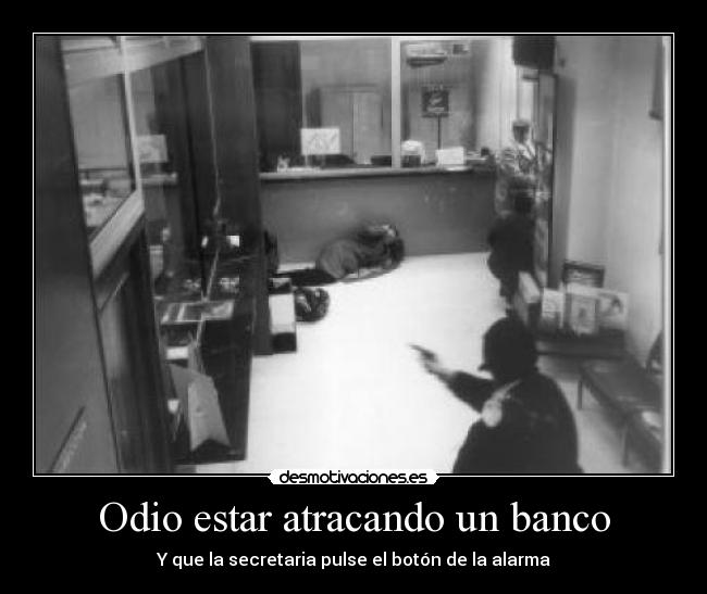 Odio estar atracando un banco - Y que la secretaria pulse el botón de la alarma