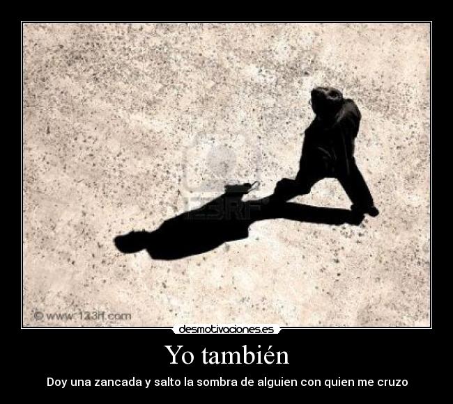 Yo también - Doy una zancada y salto la sombra de alguien con quien me cruzo