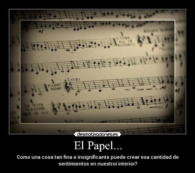 El Papel... - Como una cosa tan fina e insignificante puede crear esa cantidad de
sentimientos en nuestroi interior?