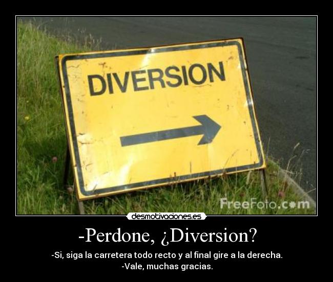 -Perdone, ¿Diversion? - -Si, siga la carretera todo recto y al final gire a la derecha.
-Vale, muchas gracias.