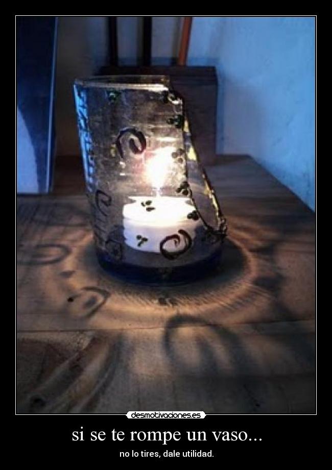 si se te rompe un vaso... - no lo tires, dale utilidad.