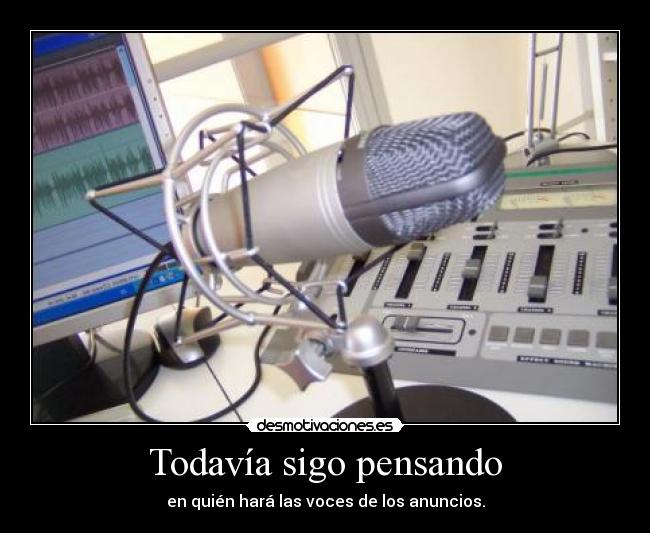 Todavía sigo pensando - en quién hará las voces de los anuncios.