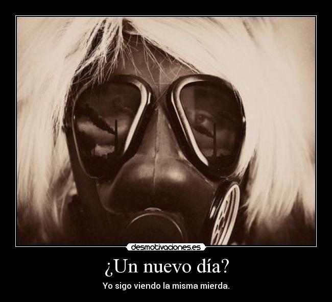 ¿Un nuevo día? - Yo sigo viendo la misma mierda.