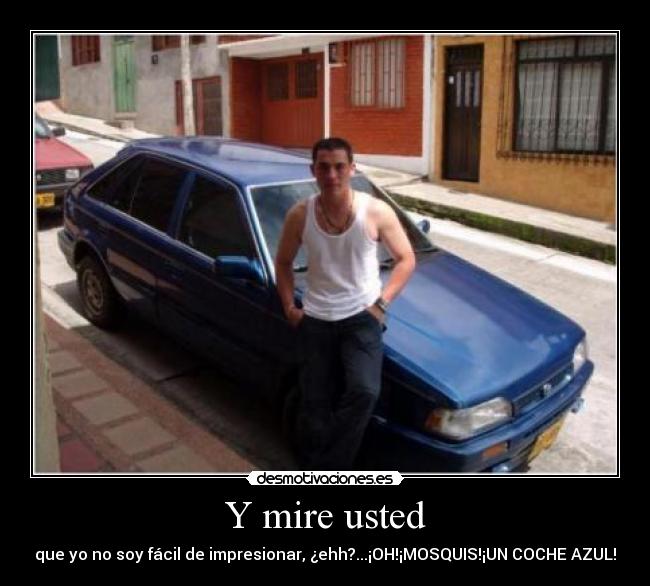 Y mire usted - que yo no soy fácil de impresionar, ¿ehh?...¡OH!¡MOSQUIS!¡UN COCHE AZUL!