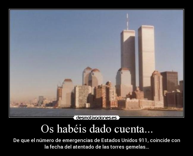 Os habéis dado cuenta... - De que el número de emergencias de Estados Unidos 911, coincide con
la fecha del atentado de las torres gemelas...