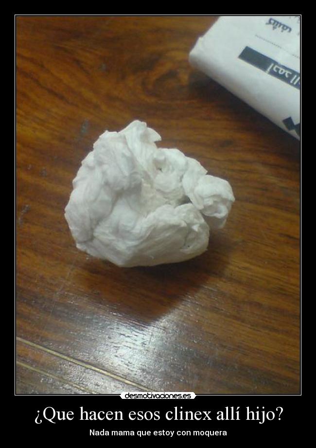 ¿Que hacen esos clinex allí hijo? - Nada mama que estoy con moquera
