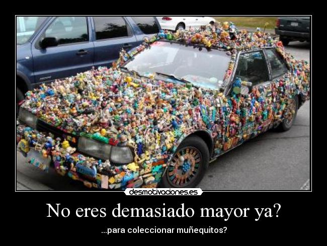 No eres demasiado mayor ya? - ...para coleccionar muñequitos?