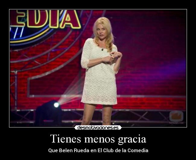 Tienes menos gracia -