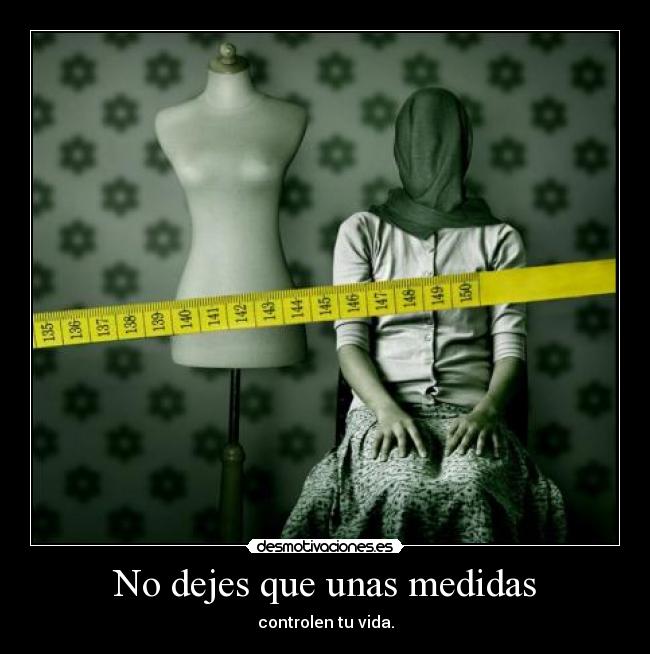 No dejes que unas medidas - controlen tu vida.